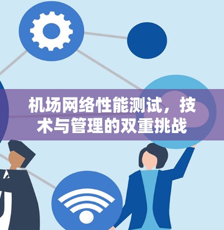 机场网络性能测试，技术与管理的双重挑战