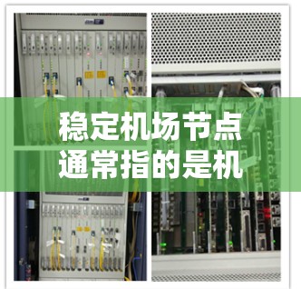稳定机场节点通常指的是机场设施、运营和人员资源的稳定性和高效性，以确保机场的正常运作和游客的便利出行。以下是几种可能的解释和建议