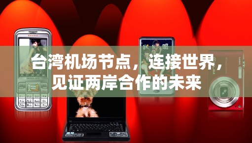 台湾<strong>机场节点</strong>，连接世界，见证两岸合作的未来