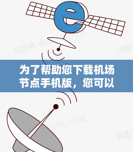 为了帮助您下载机场节点手机版，您可以按照以下步骤进行