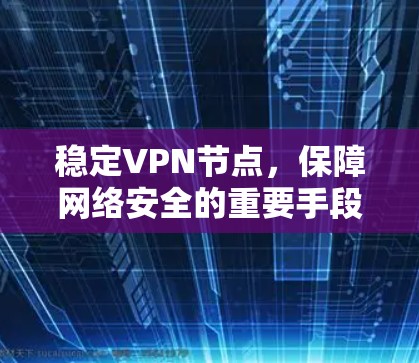 稳定<strong>VPN节点</strong>，保障网络安全的重要手段
