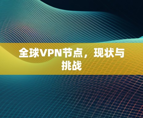全球<strong>VPN节点</strong>，现状与挑战
