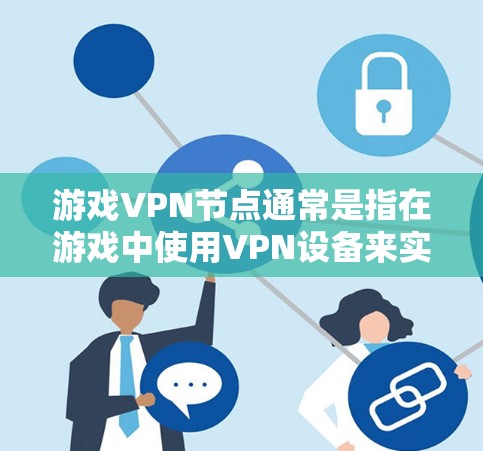 游戏<strong>VPN节点</strong>通常是指在游戏中使用VPN设备来实现VPN服务的设备。以下是关于游戏VPN设备的一些关键点和注意事项