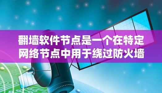 翻墙软件节点是一个在特定网络节点中用于绕过防火墙来访问外部网络的系统。它涉及到多个技术领域，包括防火墙技术、网络协议、硬件设备、软件工具和安全措施。以下是对该问题的详细解答