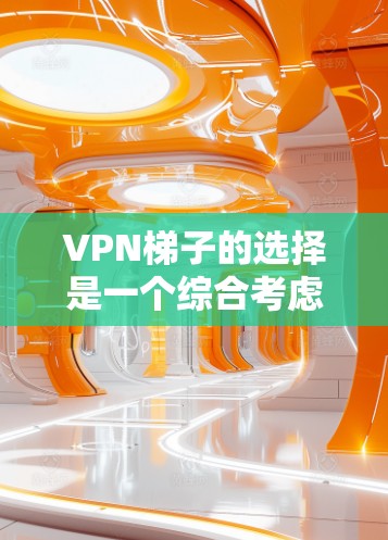 VPN梯子的选择是一个综合考虑的因素，需要根据用户的具体需求、配置和预算来决定。以下是一些建议性的步骤和推荐