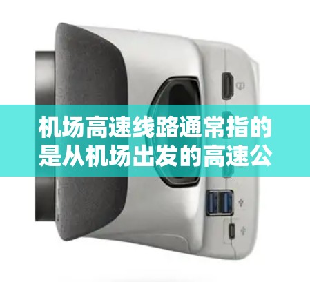 机场高速线路通常指的是从机场出发的高速公路或高速公路，这些线路可能连接到其他城市，或者用于前往目的地的交通。以下是一些常见的机场高速线路