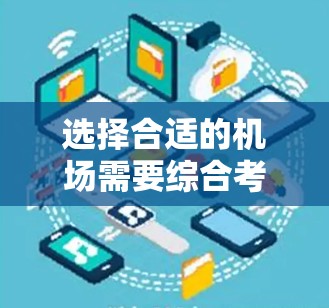 选择合适的机场需要综合考虑多个因素，以下是一些关键点，供你参考