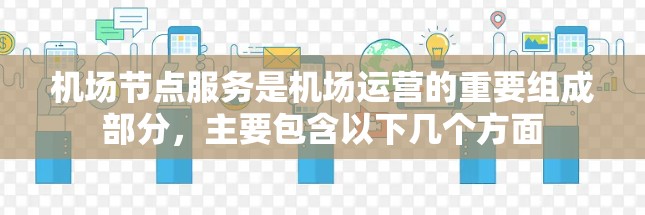 机场节点服务是机场运营的重要组成部分，主要包含以下几个方面