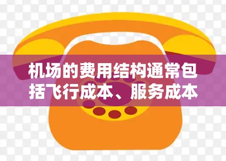 机场的费用结构通常包括飞行成本、服务成本、机场管理费、行李托运费等。以下是机场节点费用的一些常见信息和影响因素