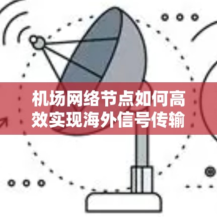 机场网络节点如何高效实现海外信号传输与管理