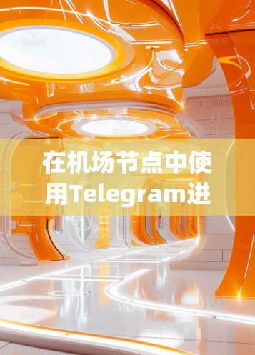 在机场节点中使用Telegram进行访问，通常涉及以下几个方面