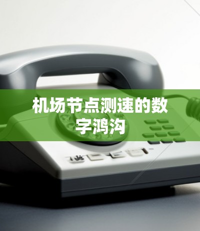 <strong>机场节点</strong>测速的数字鸿沟