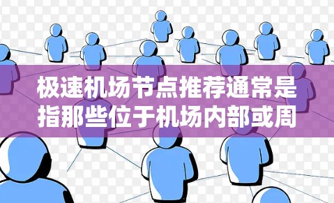 极速<strong>机场节点</strong>推荐通常是指那些位于机场内部或周边的快速访问点，通常包括机场周边的区域。以下是一些常见的<strong>机场节点</strong>推荐，适合用于快速到达机场或周边地点