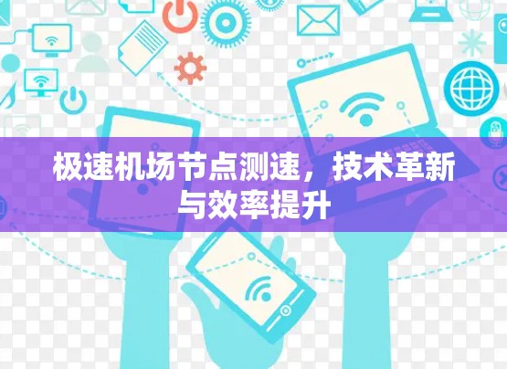 极速<strong>机场节点</strong>测速，技术革新与效率提升