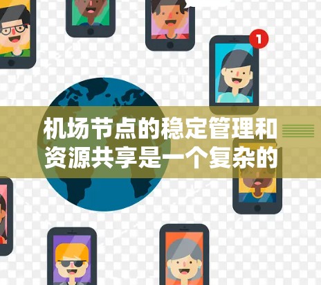 <strong>机场节点</strong>的稳定管理和资源共享是一个复杂的问题，可以通过以下方法实现稳定运行