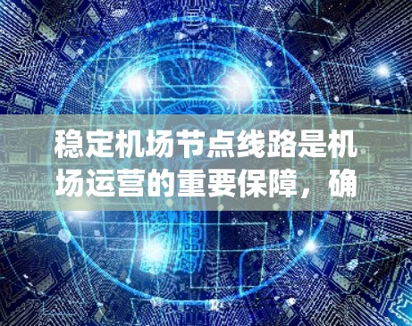 稳定<strong>机场节点</strong>线路是机场运营的重要保障，确保旅客的 Navigation和机场的高效运行。以下是对稳定<strong>机场节点</strong>线路的详细分析和建议