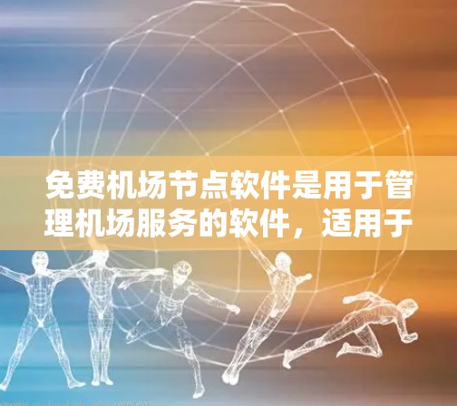 免费<strong>机场节点</strong>软件是用于管理机场服务的软件，适用于所有类型的机场。以下是几个主要的免费软件推荐