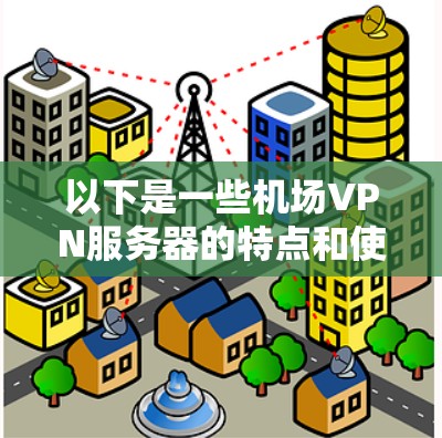 以下是一些机场VPN服务器的特点和使用场景