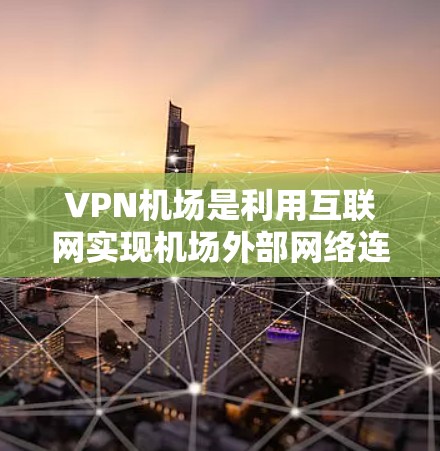 VPN机场是利用互联网实现机场外部网络连接的技术，为用户提供安全、便捷的网络访问服务。以下是一些VPN<strong>机场推荐</strong>，涵盖不同的使用场景和设施