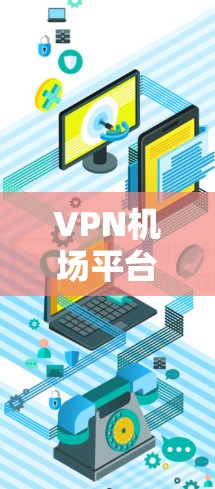 VPN机场平台是一种通过VPN技术在机场上提供通信服务的方式，旨在保护用户的数据和隐私。以下是对该主题的详细分析
