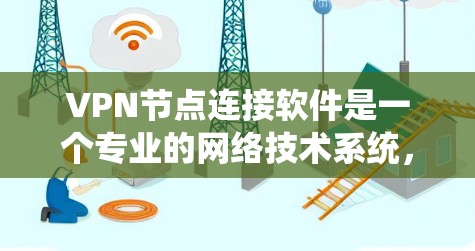 <strong>VPN节点</strong>连接软件是一个专业的网络技术系统，旨在为用户提供安全、可靠和快速的互联网连接服务。以下是对<strong>VPN节点</strong>连接软件的详细分析和总结