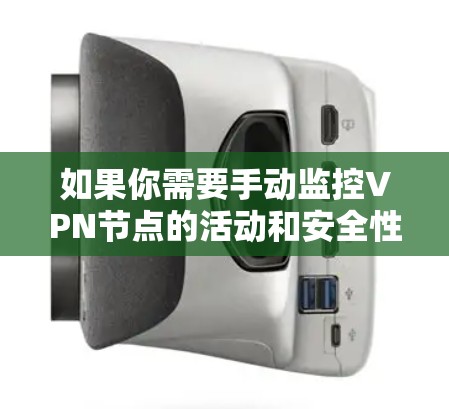 如果你需要手动监控<strong>VPN节点</strong>的活动和安全性，可以尝试以下VPN监控工具