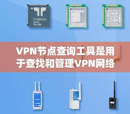 <strong>VPN节点</strong>查询工具是用于查找和管理VPN网络节点的工具。以下是系统性的指南，帮助你系统地学习如何使用这些工具