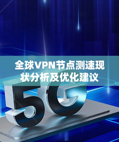全球<strong>VPN节点</strong>测速现状分析及优化建议