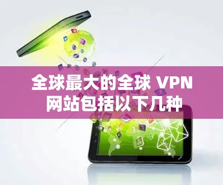 全球最大的全球 VPN 网站包括以下几种