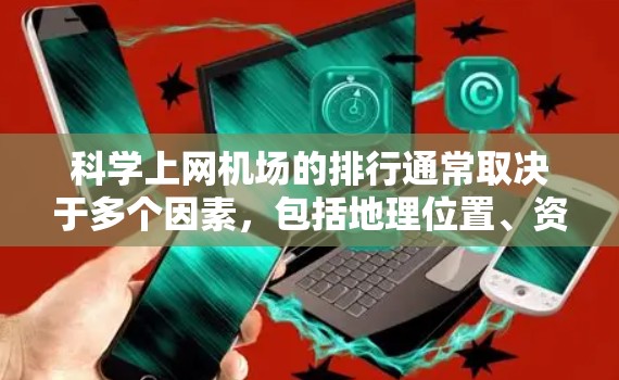 科学上网机场的排行通常取决于多个因素，包括地理位置、资源、基础设施、服务质量和安全性。以下是一些可能的评价标准和排名，供参考