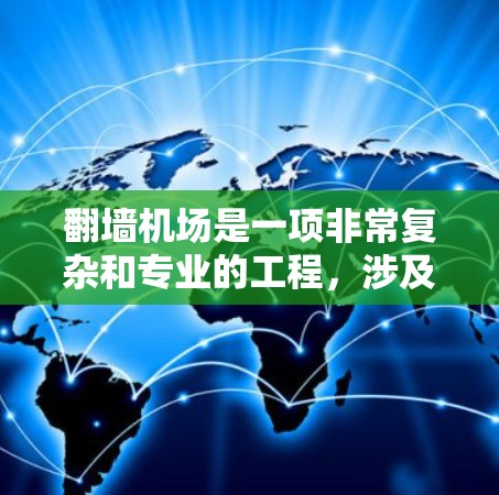 翻墙机场是一项非常复杂和专业的工程，涉及多个领域和法律要求。以下是一些关键点和步骤，帮助您理解如何进行翻墙机场的建设