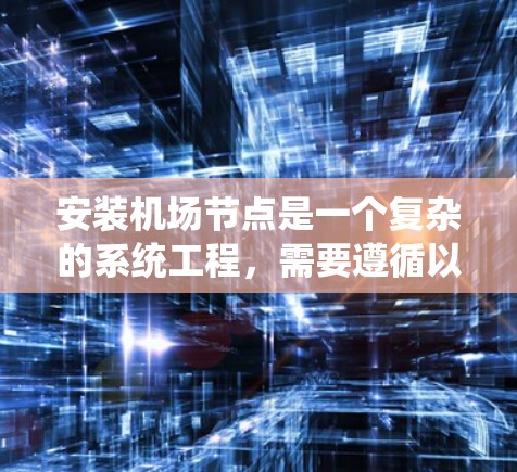 安装<strong>机场节点</strong>是一个复杂的系统工程，需要遵循以下步骤来确保成功
