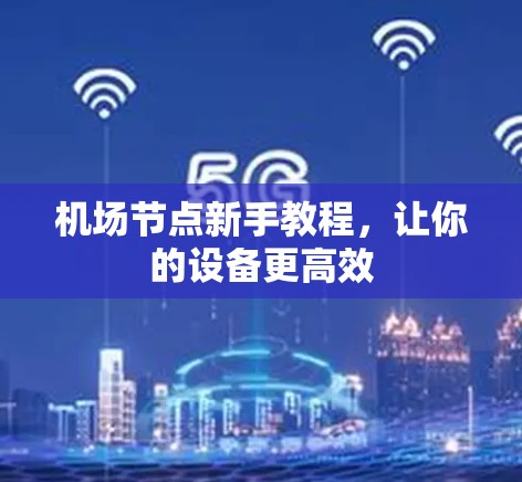 <strong>机场节点</strong>新手教程，让你的设备更高效