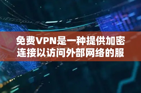 免费VPN是一种提供加密连接以访问外部网络的服务，不涉及付费会员。以下是对免费VPN的详细分析