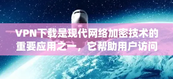 VPN下载是现代网络加密技术的重要应用之一，它帮助用户访问 securely、私密的网络服务。然而，下载 VPN 软件时，用户需要特别注意以下几点