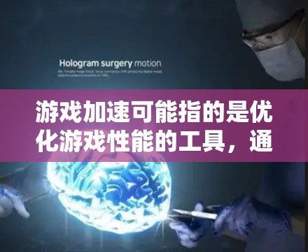游戏加速可能指的是优化游戏性能的工具，通常称为游戏加速器（Game Accelerator）这些工具可以帮助你调整游戏设置，优化图形和声音效果，甚至提升游戏运行速度和流畅度