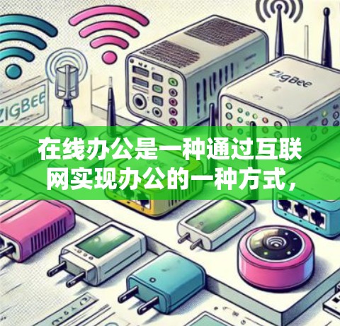 在线办公是一种通过互联网实现办公的一种方式，用户可以在远程环境中完成工作、学习、社交等任务。以下是关于在线办公的一些关键点和考虑因素