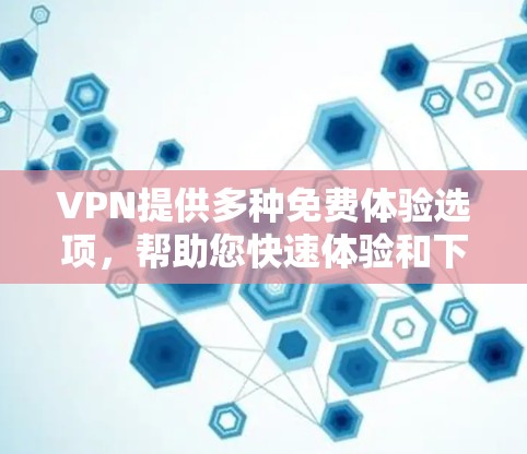 VPN提供多种免费体验选项，帮助您快速体验和下载流媒体、视频流等内容。以下是几个免费VPN试用服务的推荐