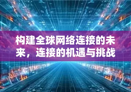 构建全球网络连接的未来，连接的机遇与挑战