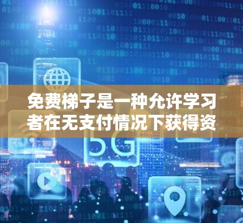 免费梯子是一种允许学习者在无支付情况下获得资源和帮助的工具，具体功能和使用方式因平台而异。以下是对免费梯子的详细分析