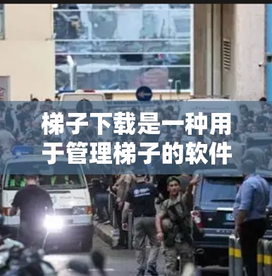梯子下载是一种用于管理梯子的软件工具，通常用于优化梯子使用、记录维护记录或进行检查。以下是使用梯子下载工具的步骤