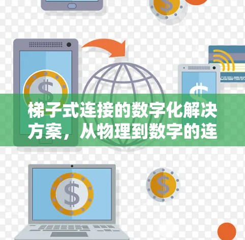 梯子式连接的数字化解决方案，从物理到数字的连接之道