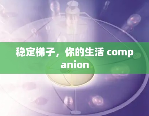 稳定梯子，你的生活 companion