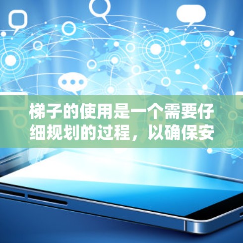 梯子的使用是一个需要仔细规划的过程，以确保安全和有效。以下是一个系统化的指南，帮助您掌握梯子的使用方法