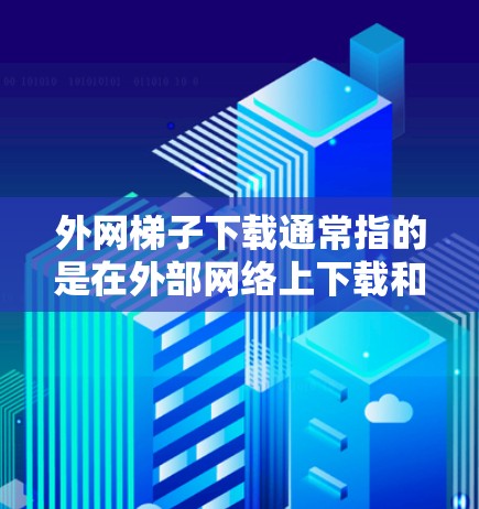 外网梯子下载通常指的是在外部网络上下载和安装软件或文件。以下是一些可能的步骤和工具建议来帮助你完成这一过程