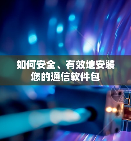 如何安全、有效地安装您的通信软件包