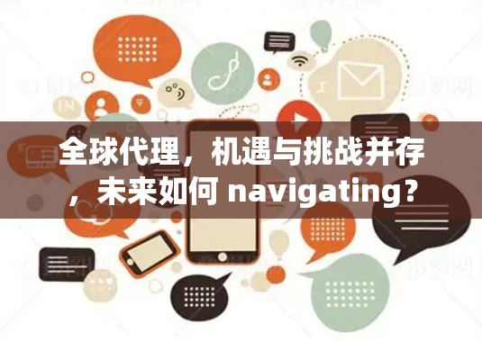 全球代理，机遇与挑战并存，未来如何 navigating？