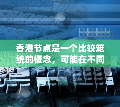 香港节点是一个比较笼统的概念，可能在不同的上下文中有不同的解释。以下是一些可能的解释
