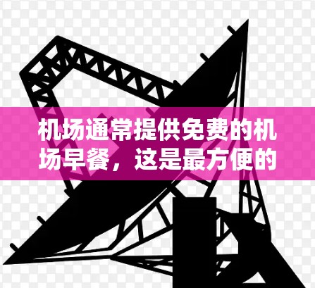 机场通常提供免费的机场早餐，这是最方便的选择。通常包括面包、牛奶、咖啡、水果等。以下是一些常见的机场早餐套餐