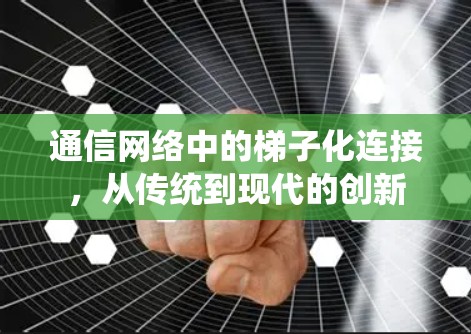 通信网络中的梯子化连接，从传统到现代的创新